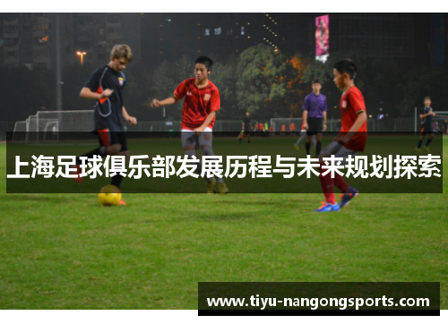 上海足球俱乐部发展历程与未来规划探索