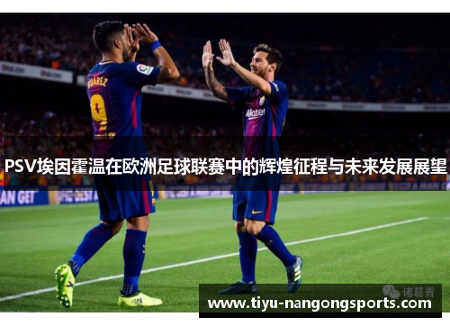 PSV埃因霍温在欧洲足球联赛中的辉煌征程与未来发展展望