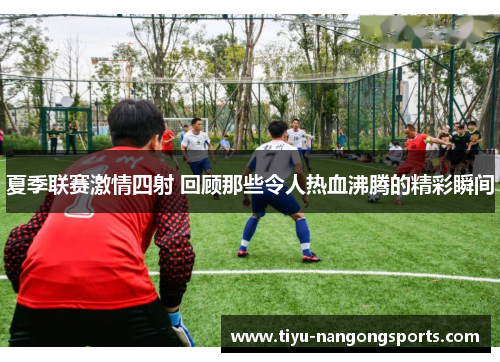 夏季联赛激情四射 回顾那些令人热血沸腾的精彩瞬间