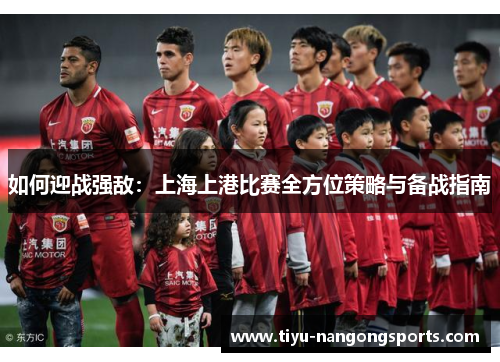 如何迎战强敌：上海上港比赛全方位策略与备战指南