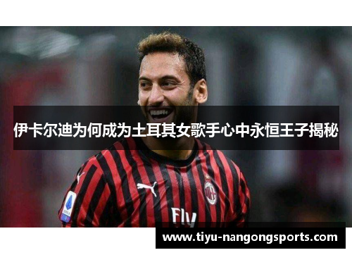 伊卡尔迪为何成为土耳其女歌手心中永恒王子揭秘