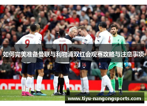 如何完美准备曼联与利物浦双红会观赛攻略与注意事项