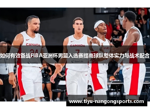 如何有效备战FIBA亚洲杯男篮入选赛提高球队整体实力与战术配合