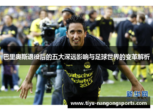 巴里奥斯退役后的五大深远影响与足球世界的变革解析